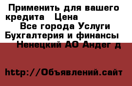 Применить для вашего кредита › Цена ­ 900 000 000 - Все города Услуги » Бухгалтерия и финансы   . Ненецкий АО,Андег д.